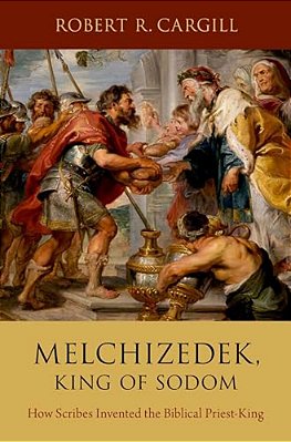 Melchizedek, King Of Sodom: How Scribes Invented The Biblical Priest-King-..