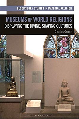 Museums Of World Religions: Displaying The Divine, Shaping Cultures-..