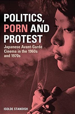 Politics, Porn And Protest: Japanese Avant-Garde Cinema In The 1960S And 1970S-..