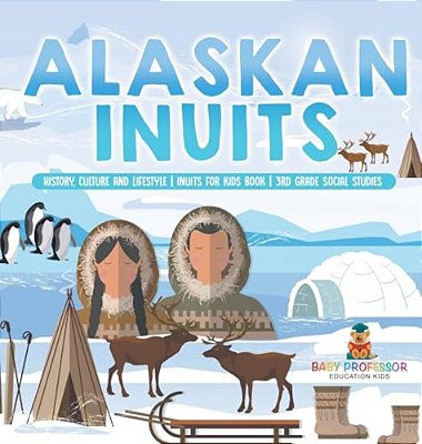 Alaskan Inuits - History, Culture And Lifestyle. Inuits For Kids Book 3RD Grade Social Studies-..