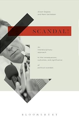 Scandal!: An Interdisciplinary Approach To The Consequences, Outcomes, And Significance Of Political Scandals-..