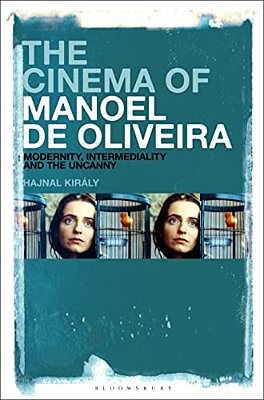 The Cinema Of Manoel De Oliveira: Modernity, Intermediality And The Uncanny-..