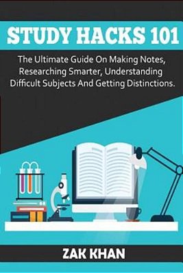 Study Hacks 101: The Ultimate Guide On Making Notes, Researching Smarter, Understanding Difficult Subjects And Getting Distinctions-..