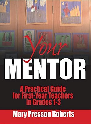 Your Mentor: A Practical Guide For First-Year Teachers In Grades 1-3-..