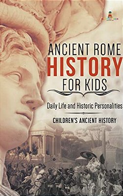 Ancient Rome History For Kids: Daily Life And Historic Personalities Children's Ancient History-..
