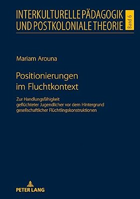 Positionierungen Im Fluchtkontext: Zur Handlungsfaehigkeit Gefluechteter Jugendlicher Vor Dem Hintergrund Gesellschaftlicher Fluechtlingskonstruktione-..
