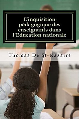 L'Inquisition Pédagogique Des Enseignants Dans L'Education Nationale: Parents D'Élèves, Indignez-Vous!-..
