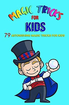 Magic Tricks For Kids: 79 Astonishing Magic Tricks For Kids (With Illustrations)-..