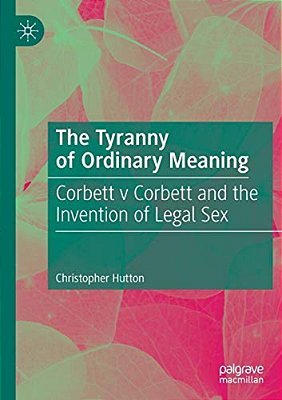 The Tyranny Of Ordinary Meaning: Corbett V Corbett And The Invention Of Legal Sex-..