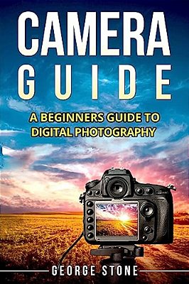 Camera Guide: A Beginners Guide To Digital Photography-..