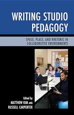 Writing Studio Pedagogy: Space, Place, And Rhetoric In Collaborative Environments-..