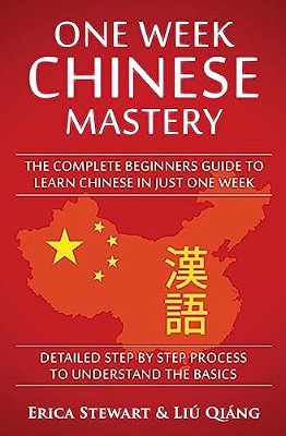 Chinese: One Week Chinese Mastery: The Complete Beginner's Guide To Learning Chinese In Just 1 Week! Detailed Step By Step Process To Understand The B-..