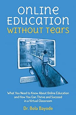 Online Education Without Tears: What You Need To Know About Online Education And How You Can Thrive And Succeed In A Virtual Classroom-..