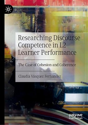 Researching Discourse Competence In Monologic L2 Performance: The Case Of Cohesion And Coherence In Narrative And Argumentative Tasks-..