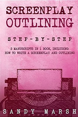 Screenplay Outlining: Step-By-step - 2 Manuscripts In 1 Book - Essential Movie Outline, Tv Script Outline And Screenplay Outline Writing Tri-..