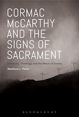 Cormac Mccarthy And The Signs Of Sacrament: Literature, Theology, And The Moral Of Stories-..