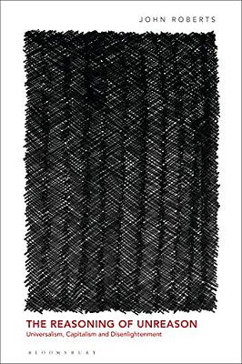 The Reasoning Of Unreason: Universalism, Capitalism And Disenlightenment-..