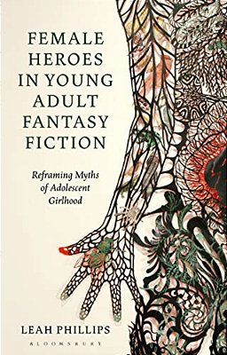 Female Heroes In Young Adult Fantasy Fiction: Reframing Myths Of Adolescent Girlhood-..