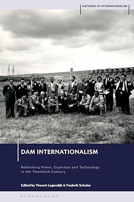 Dam Internationalism: Rethinking Power, Expertise And Technology In The Twentieth Century-..