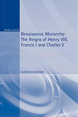 Renaissance Monarchy: The Reigns Of Henry VIII, Francis I And Charles V-..