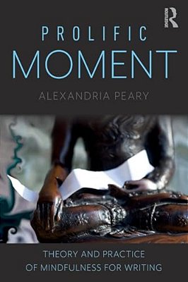 Prolific Moment: Theory And Practice Of Mindfulness For Writing-..