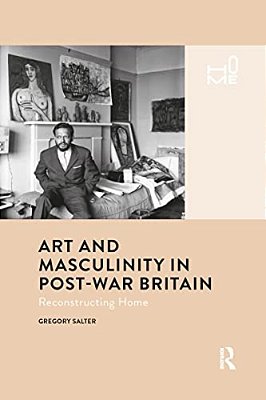 Art And Masculinity In Post-War Britain: Reconstructing Home-..