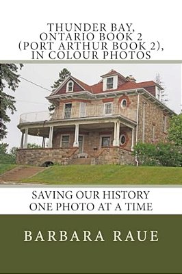Thunder Bay, Ontario Book 2 (Port Arthur Book 2), In Colour Photos: Saving Our History One Photo At A Time-..