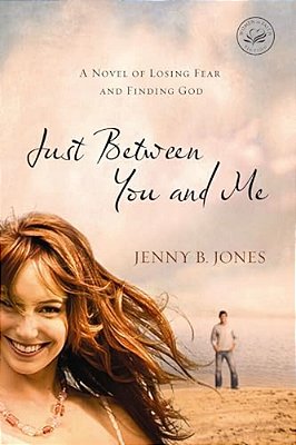 Just Between You And Me: A Novel Of Losing Fear And Finding God-..