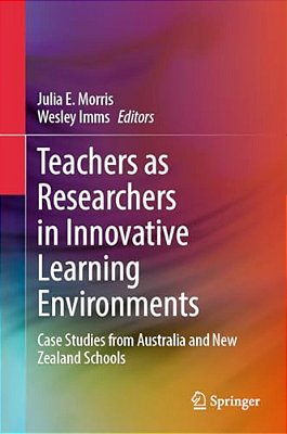 Teachers As Researchers In Innovative Learning Environments: Case Studies From Australia And New Zealand Schools-..
