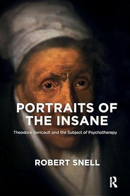 Portraits Of The Insane: Theodore Gericault And The Subject Of Psychotherapy-..