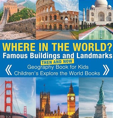 Where In The World? Famous Buildings And Landmarks Then And Now - Geography Book For Kids Children's Explore The World Books-..