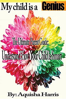 My Child Is A Genius: The Ultimate Parent Guide: Understand How Your Child Is Smart-..