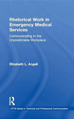 Rhetorical Work In Emergency Medical Services: Communicating In The Unpredictable Workplace-..