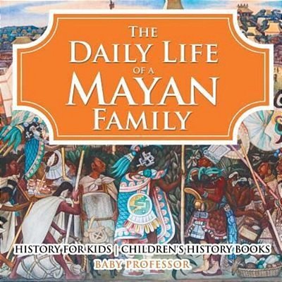 The Daily Life Of A Mayan Family - History For Kids Children's History Books-..