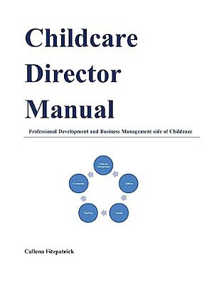 Childcare Director Manual: Professional Development And Business Management Side Of Childcare-..