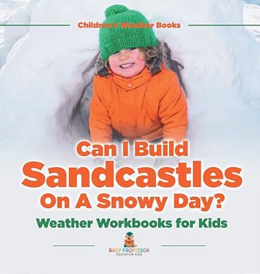 Can I Build Sandcastles On A Snowy Day? Weather Workbooks For Kids Children's Weather Books-..
