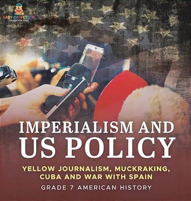 Imperialism And US Policy Yellow Journalism, Muckraking, Cuba And War With Spain Grade 7 American History-..