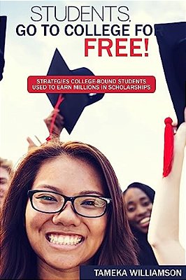 Students, GO To College For Free: Strategies College-Bound Students Used To Earn Millions In Scholarships-..