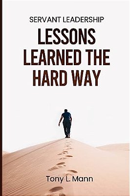 Servant Leadership: Lessons Learned The Hard Way... -..
