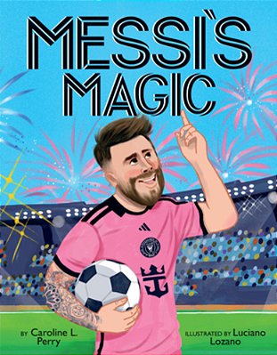 Messi's Magic: How Lionel Messi Became The G. O. A. T. -..