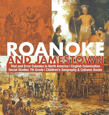 Roanoke And Jamestown! Trial, Error, Successes And Failures In North American Colonization Grade 7 Children's American History-..