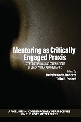 Mentoring As Critically Engaged Praxis: Storying The Lives And Contributions Of Black Women Administrators-..