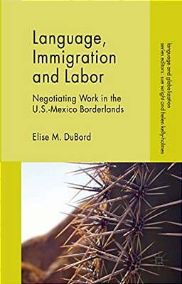 Language, Immigration And Labor: Negotiating Work In The U. S.-Mexico Borderlands-..