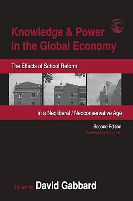 Knowledge & Power In The Global Economy: The Effects Of School Reform In A Neoliberal/Neoconservative Age-..
