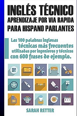 Ingles Tecnico: Aprendizaje Por Via Rapida Para Hispano Parlantes: Las 100 Palabras Técnicas Más Utilizadas En Inglés Con 600 Frases De Ejemplo. -..