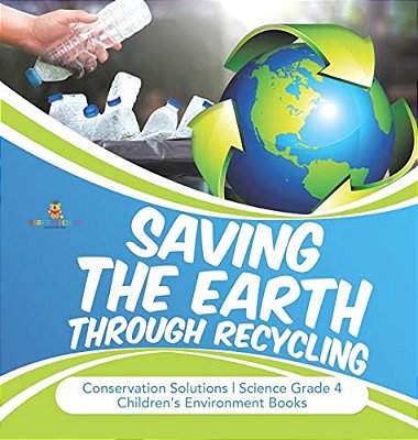 Saving The Earth Through Recycling Conservation Solutions Science Grade 4 Children's Environment Books-..