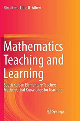 Mathematics Teaching And Learning: South Korean Elementary Teachers' Mathematical Knowledge For Teaching-..