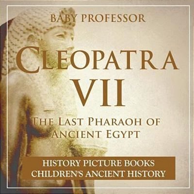 Cleopatra VII: The Last Pharaoh Of Ancient Egypt - History Picture Books Children's Ancient History-..