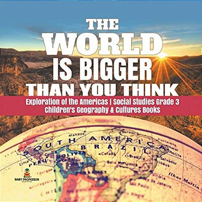 The World Is Bigger Than You Think Exploration Of The Americas Social Studies Grade 3 Children's Geography & Cultures Books-..