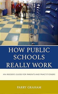 How Public Schools Really Work: An Insider's Guide For Parents And Practitioners-..